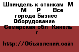 Шпиндель к станкам 6М12, 6М82, 6Р11. - Все города Бизнес » Оборудование   . Самарская обл.,Кинель г.